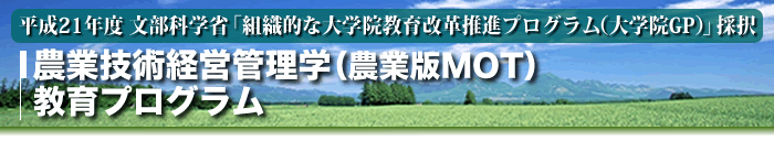 平成21年度文部科学省大学院GP採択・農業技術経営管理学（農業版MOT）教育プログラム